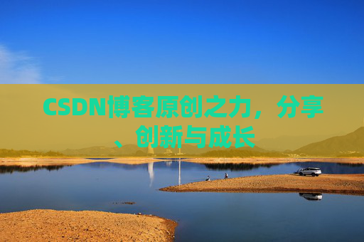 CSDN博客原创之力，分享、创新与成长